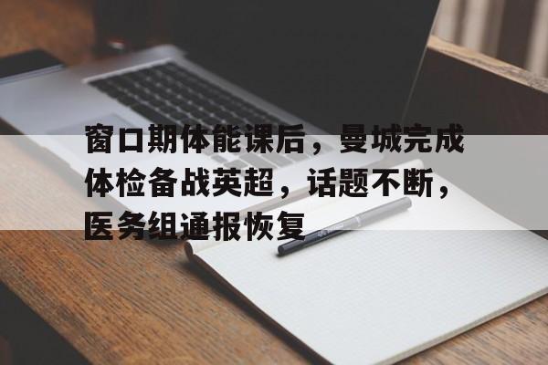 Kaiyuan Game card-关于窗口期体能课后，曼城完成体检备战英超，话题不断，医务组通报恢复的信息